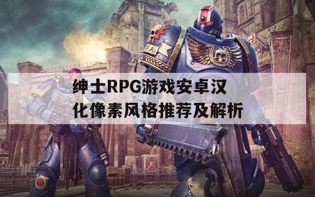 绅士RPG游戏安卓汉化像素风格推荐及解析