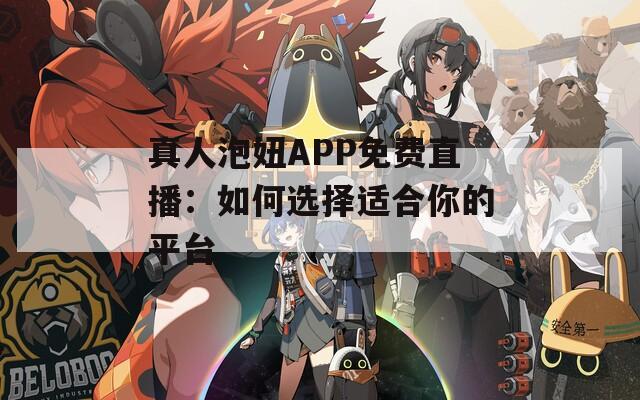 真人泡妞APP免费直播：如何选择适合你的平台