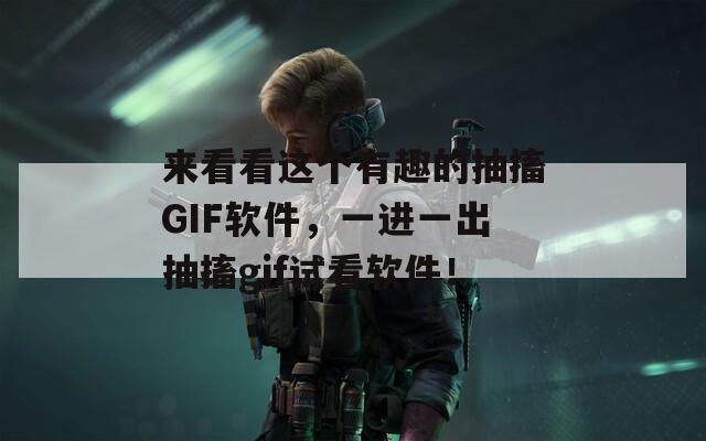 来看看这个有趣的抽搐GIF软件，一进一出抽搐gif试看软件！