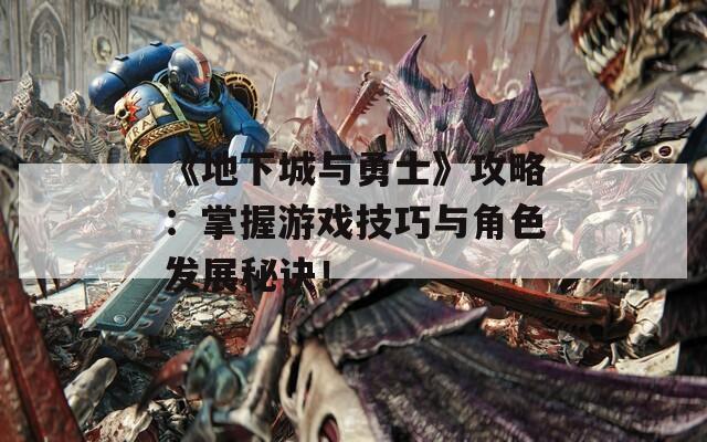 《地下城与勇士》攻略：掌握游戏技巧与角色发展秘诀！