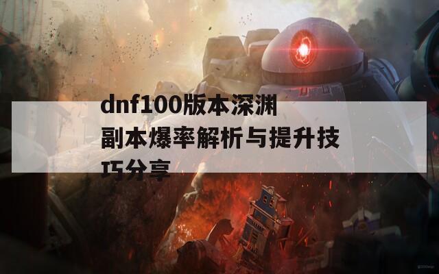 dnf100版本深渊副本爆率解析与提升技巧分享