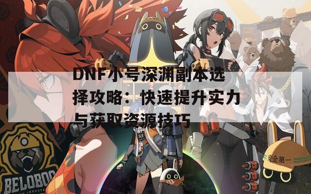 DNF小号深渊副本选择攻略：快速提升实力与获取资源技巧