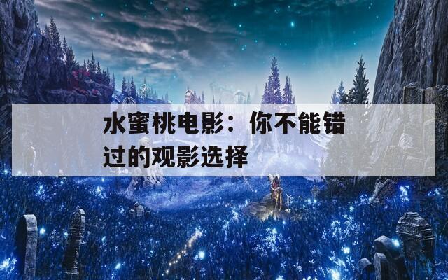 水蜜桃电影：你不能错过的观影选择