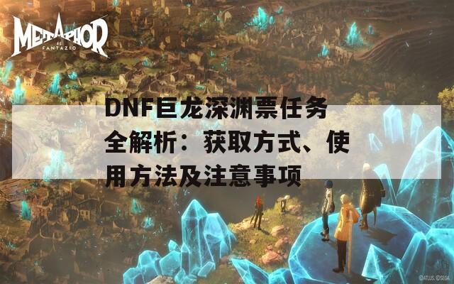 DNF巨龙深渊票任务全解析：获取方式、使用方法及注意事项