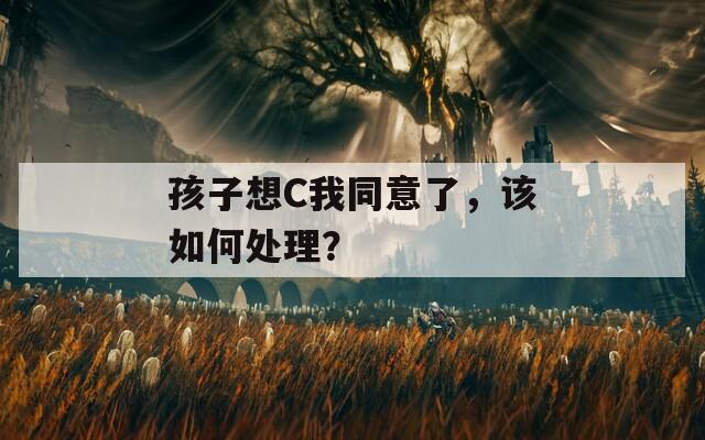 孩子想C我同意了，该如何处理？