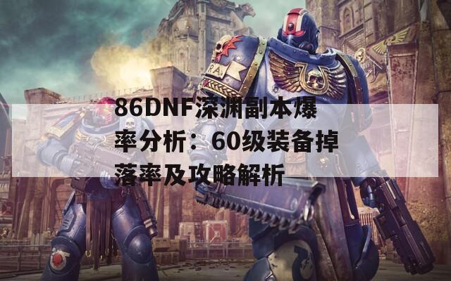 86DNF深渊副本爆率分析：60级装备掉落率及攻略解析