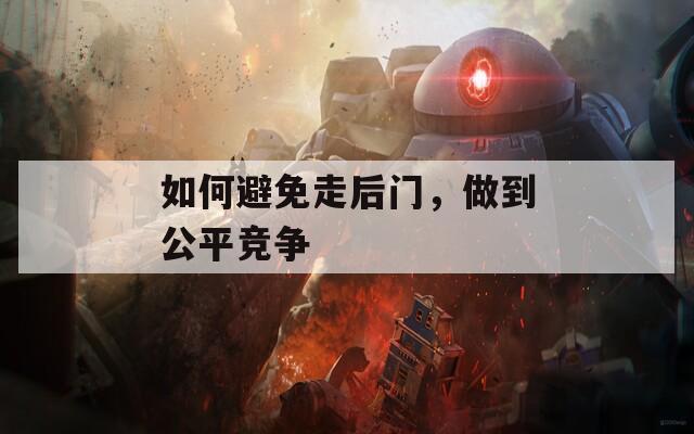 如何避免走后门，做到公平竞争