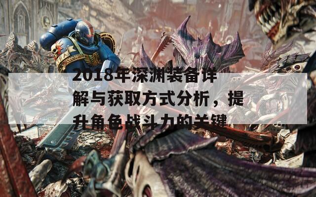 2018年深渊装备详解与获取方式分析，提升角色战斗力的关键