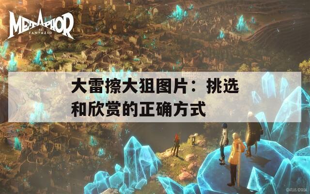 大雷擦大狙图片：挑选和欣赏的正确方式