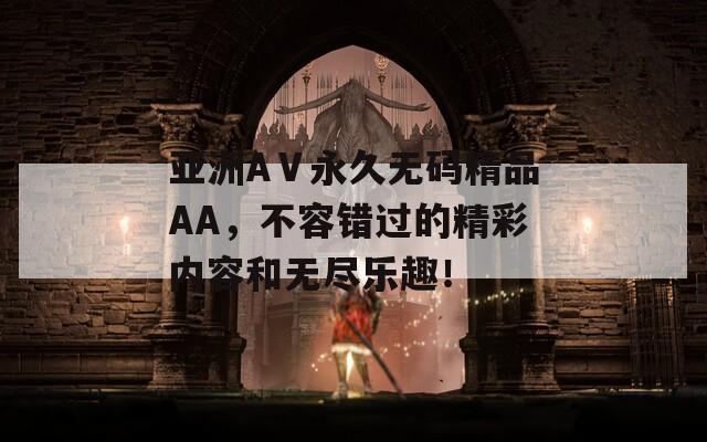 亚洲AⅤ永久无码精品AA，不容错过的精彩内容和无尽乐趣！