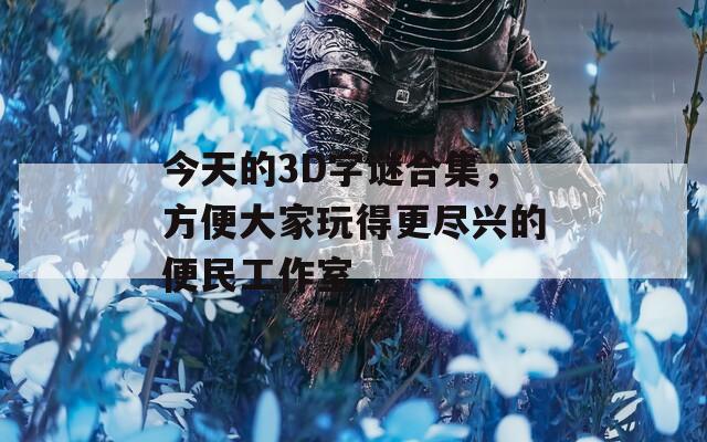 今天的3D字谜合集，方便大家玩得更尽兴的便民工作室