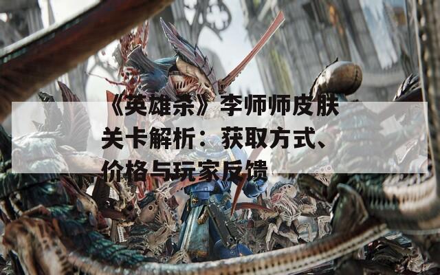 《英雄杀》李师师皮肤关卡解析：获取方式、价格与玩家反馈