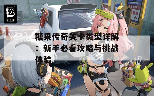 糖果传奇关卡类型详解：新手必看攻略与挑战体验