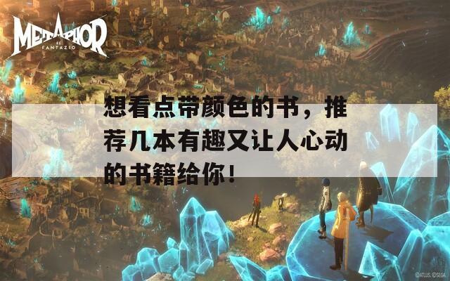 想看点带颜色的书，推荐几本有趣又让人心动的书籍给你！