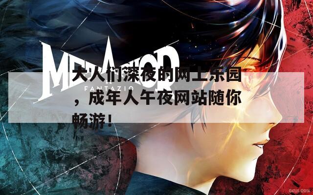 大人们深夜的网上乐园，成年人午夜网站随你畅游！