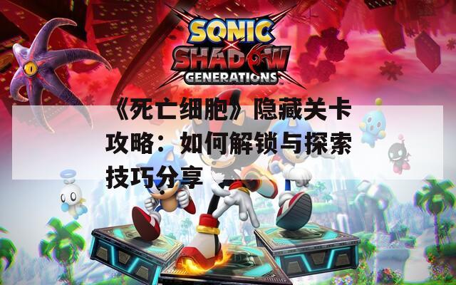 《死亡细胞》隐藏关卡攻略：如何解锁与探索技巧分享