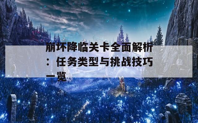 崩坏降临关卡全面解析：任务类型与挑战技巧一览
