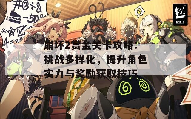崩坏2赏金关卡攻略：挑战多样化，提升角色实力与奖励获取技巧