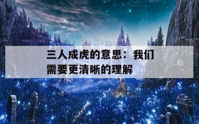 三人成虎的意思：我们需要更清晰的理解