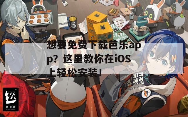 想要免费下载芭乐app？这里教你在iOS上轻松安装！