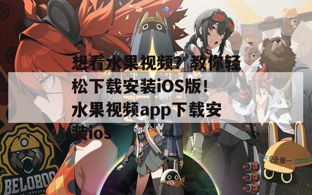 想看水果视频？教你轻松下载安装iOS版！水果视频app下载安装ios