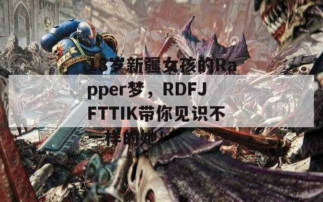 18岁新疆女孩的Rapper梦，RDFJFTTIK带你见识不一样的她！