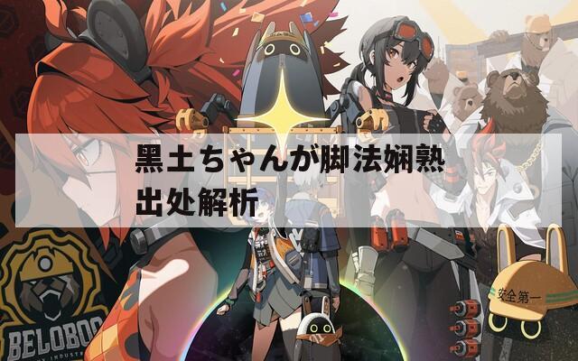 黑土ちゃんが脚法娴熟出处解析