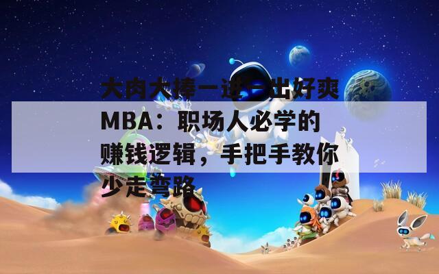 大肉大捧一进一出好爽MBA：职场人必学的赚钱逻辑，手把手教你少走弯路