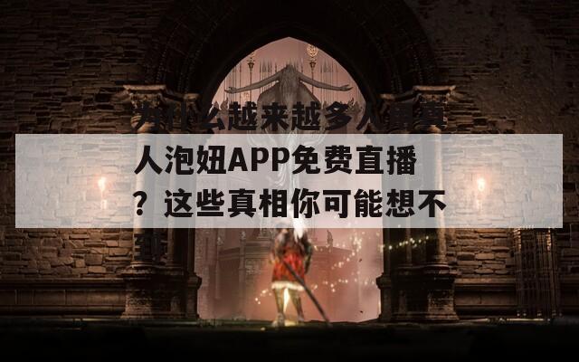 为什么越来越多人用真人泡妞APP免费直播？这些真相你可能想不到