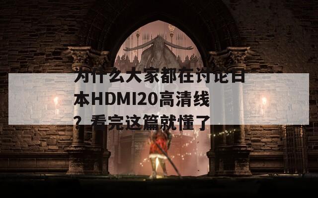 为什么大家都在讨论日本HDMI20高清线？看完这篇就懂了