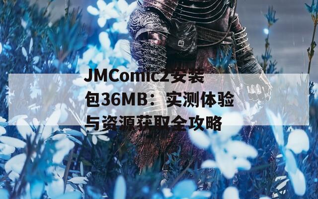 JMComic2安装包36MB：实测体验与资源获取全攻略