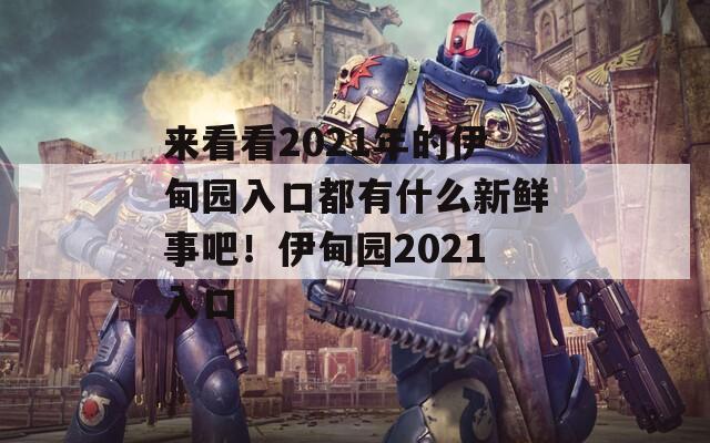 来看看2021年的伊甸园入口都有什么新鲜事吧！伊甸园2021入口