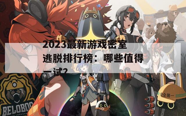 2023最新游戏密室逃脱排行榜：哪些值得一试？