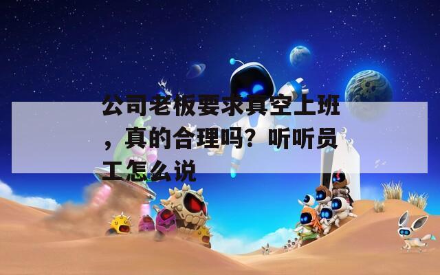 公司老板要求真空上班，真的合理吗？听听员工怎么说
