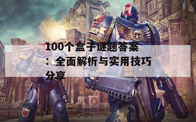 100个盒子谜题答案：全面解析与实用技巧分享