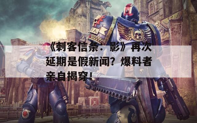 《刺客信条：影》再次延期是假新闻？爆料者亲自揭穿！