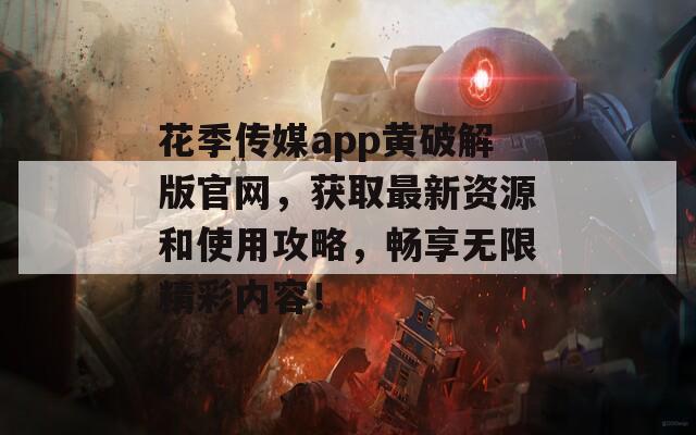 花季传媒app黄破解版官网，获取最新资源和使用攻略，畅享无限精彩内容！