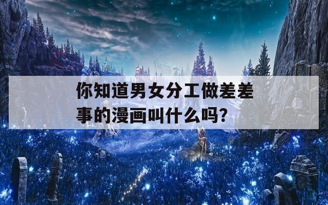 你知道男女分工做差差事的漫画叫什么吗？