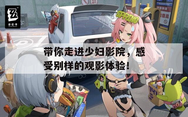带你走进少妇影院，感受别样的观影体验！