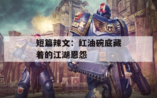 短篇辣文：红油碗底藏着的江湖恩怨