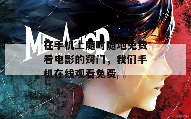 在手机上随时随地免费看电影的窍门，我们手机在线观看免费