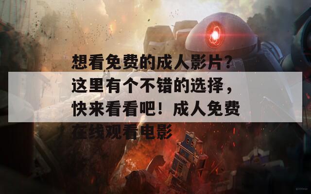 想看免费的成人影片？这里有个不错的选择，快来看看吧！成人免费在线观看电影