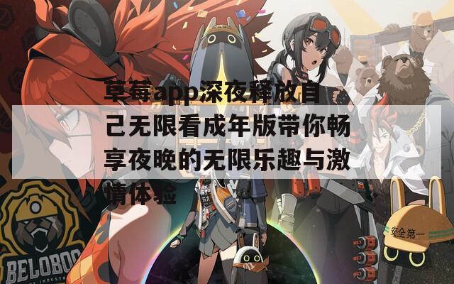 草莓app深夜释放自己无限看成年版带你畅享夜晚的无限乐趣与激情体验
