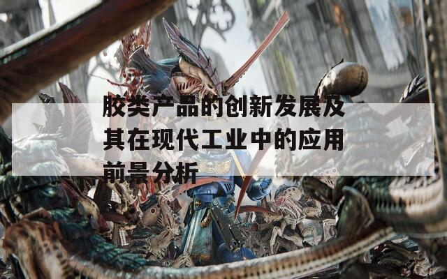 胶类产品的创新发展及其在现代工业中的应用前景分析