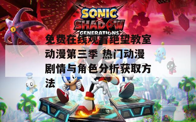 免费在线观看绝望教室动漫第三季 热门动漫剧情与角色分析获取方法