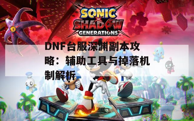 DNF台服深渊副本攻略：辅助工具与掉落机制解析