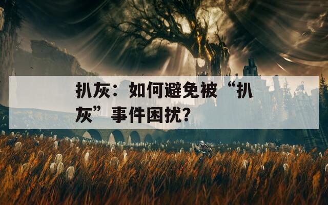 扒灰：如何避免被“扒灰”事件困扰？