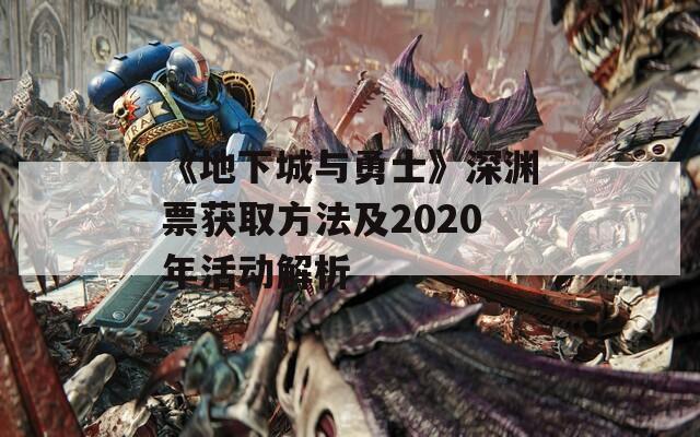 《地下城与勇士》深渊票获取方法及2020年活动解析