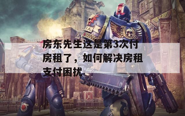 房东先生这是第3次付房租了，如何解决房租支付困扰