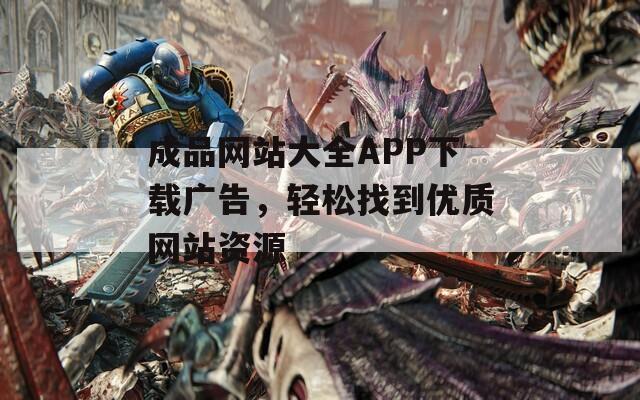 成品网站大全APP下载广告，轻松找到优质网站资源